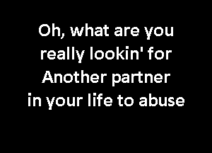Oh, what are you
really lookin' for

Another partner
in your life to abuse