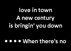 love in town
A new century

is bringin' you down

0 0 0 0 When there's no