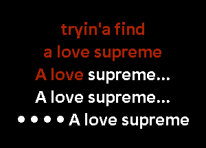 tryin'a find
a love supreme

A love supreme...
A love supreme...
0 0 0 0 A love supreme