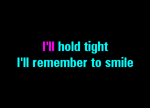 I'll hold tight

I'll remember to smile