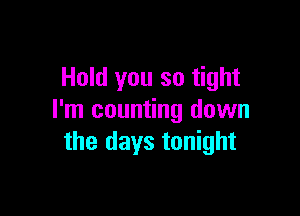 Hold you so tight

I'm counting down
the days tonight