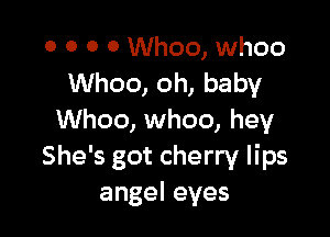 0 0 O 0 Whoo, whoo
Whoo, oh, baby

Whoo, whoo, hey
She's got cherry lips
angeleyes