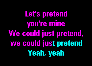 Let's pretend
you're mine

We could just pretend,
we could just pretend
Yeah,yeah