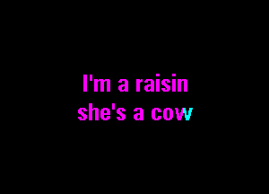 I'm a raisin

she's a cow
