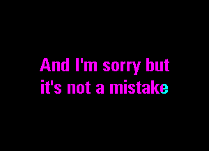 And I'm sorry but

it's not a mistake