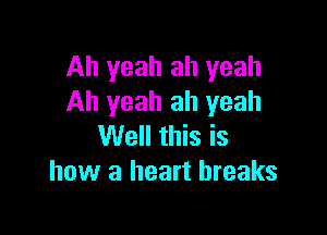 Ah yeah ah yeah
Ah yeah ah yeah

Well this is
how a heart breaks
