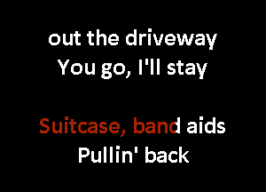 out the driveway
You go, I'll stay

Suitcase, band aids
Pullin' back
