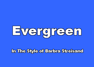Even'gn'eglm

In The Style of Barbra Streisand
