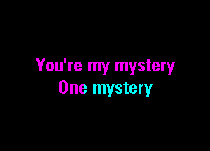 You're my mystery

One mystery