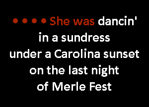 o o o 0 She was dancin'
in a sundress

under a Carolina sunset
on the last night
of Merle Fest