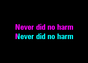 Never did no harm

Never did no harm