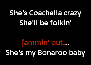 She's Coachella crazy
She'll be folkin'

jammin' out...
She's my Bonaroo baby
