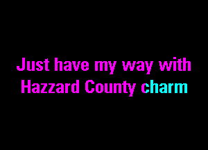 J ust have my way with

Hazzard County charm