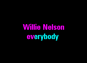 Willie Nelson

everybody