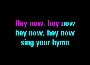 Hey now, hey now

hey now. hey now
sing your hymn