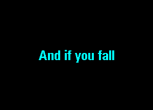 And if you fall