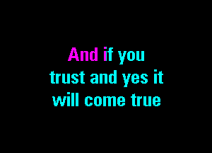 And if you

trust and yes it
will come true