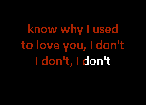 know why I used
toloveyou,ldon

I don't, I don't
