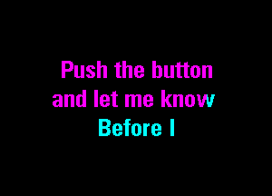 Push the button

and let me know
Before I