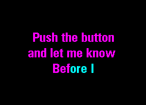 Push the button

and let me know
Before I