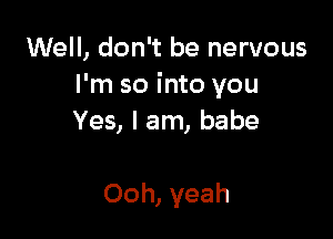 Well, don't be nervous
I'm so into you

Yes, I am, babe

Ooh, yeah