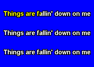 Things are fallin' down on me

Things are fallin' down on me

Things are fallin' down on me