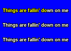 Things are fallin' down on me

Things are fallin' down on me

Things are fallin' down on me