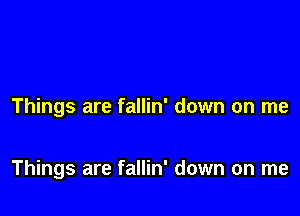 Things are fallin' down on me

Things are fallin' down on me