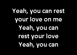 Yeah, you can rest
your love on me

Yeah, you can
rest your love
Yeah, you can