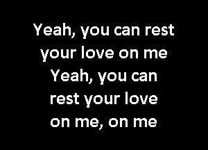 Yeah, you can rest
your love on me

Yeah, you can
rest your love
on me, on me