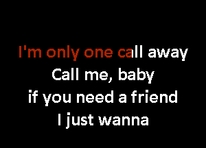 I'm only one call away

Call me, baby
if you need a friend
I just wanna