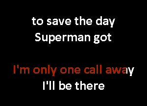 to save the day
Superman got

I'm only one call away
I'll be there