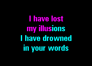 l have lost
my illusions

I have drowned
in your words
