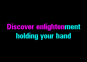 Discover enlightenment

holding your hand