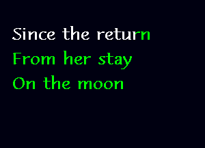 Since the return

From her stay

On the moon