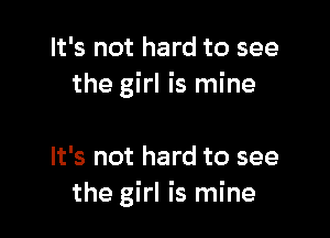 It's not hard to see
the girl is mine

It's not hard to see
the girl is mine
