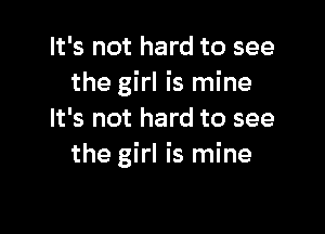 It's not hard to see
the girl is mine

It's not hard to see
the girl is mine