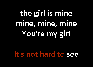 the girl is mine
mine, mine, mine

You're my girl

It's not hard to see