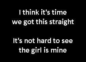 I think it's time
we got this straight

It's not hard to see
the girl is mine