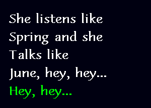 She listens like
Spring and she
Talks like

June, hey, hey...

Hey, hey...