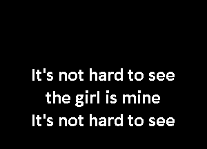 It's not hard to see
the girl is mine
It's not hard to see