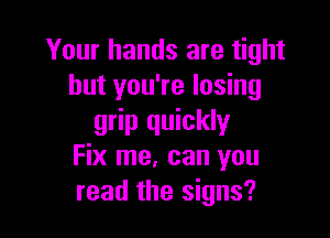 Your hands are tight
but you're losing

grip quickly
Fix me. can you
read the signs?