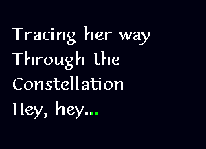 Tracing her way
Through the

Constellation

Hey, hey...