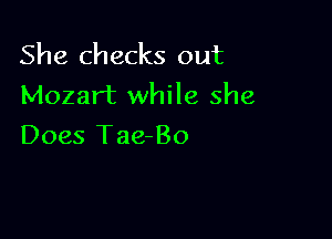 She checks out
Mozart while she

Does Tae-Bo