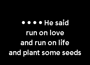 OOOOHesaid

run on love
and run on life
and plant some seeds