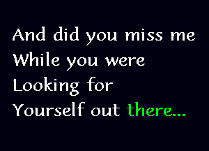 And did you miss me

While you were
Looking for
Yourself out there...