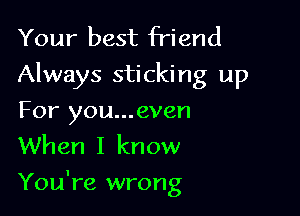 Your best friend
Always sticking up
For you...even
When I know

You're wrong