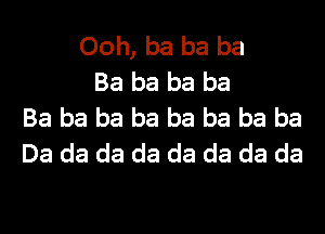 Ooh, ba ba ba
Ba ba ba ba
Ba ba ba ba ba ba ba ba
Da da da da da da da da