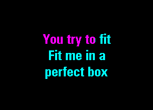 You try to fit

Fit me in a
perfect box