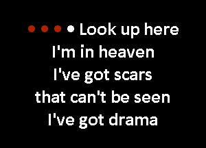 o o 0 0 Look up here
I'm in heaven

I've got scars
that can't be seen
I've got drama